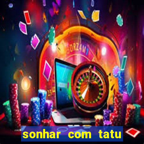 sonhar com tatu jogo do bicho